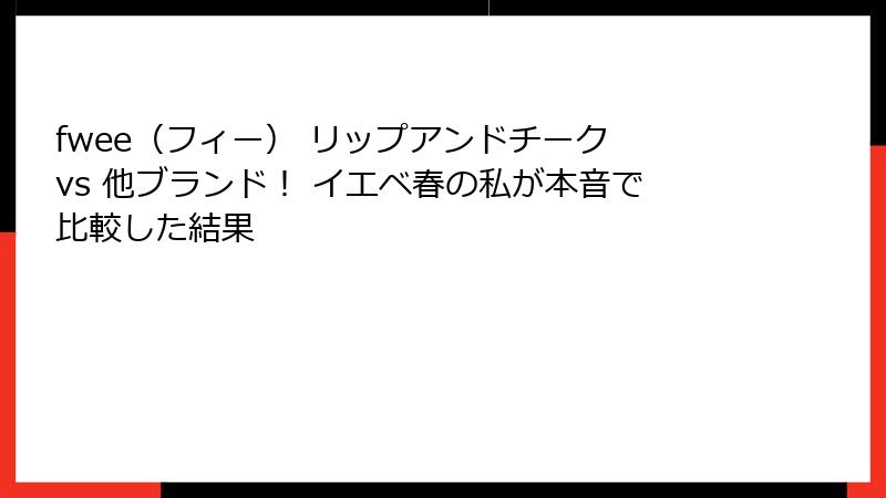 fwee（フィー） リップアンドチーク vs 他ブランド！ イエベ春の私が本音で比較した結果