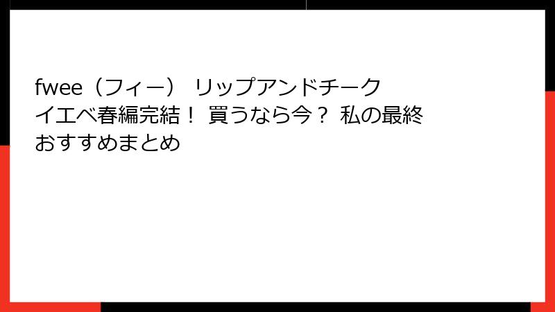 fwee（フィー） リップアンドチーク イエベ春編完結！ 買うなら今？ 私の最終おすすめまとめ