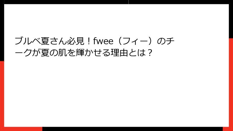 ブルベ夏さん必見！fwee（フィー）のチークが夏の肌を輝かせる理由とは？