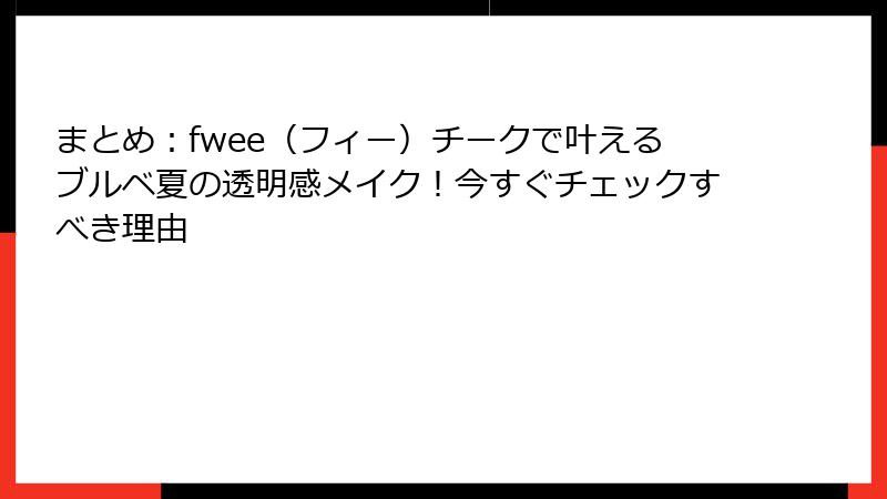 まとめ：fwee（フィー）チークで叶えるブルベ夏の透明感メイク！今すぐチェックすべき理由