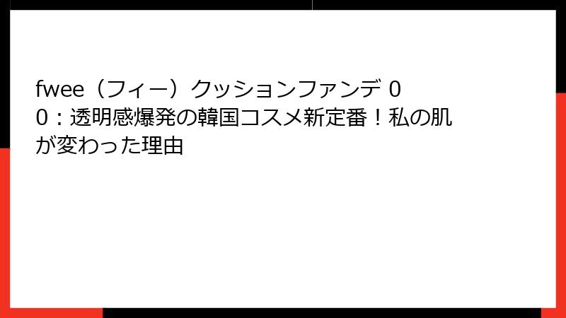 fwee（フィー）クッションファンデ 00：透明感爆発の韓国コスメ新定番！私の肌が変わった理由