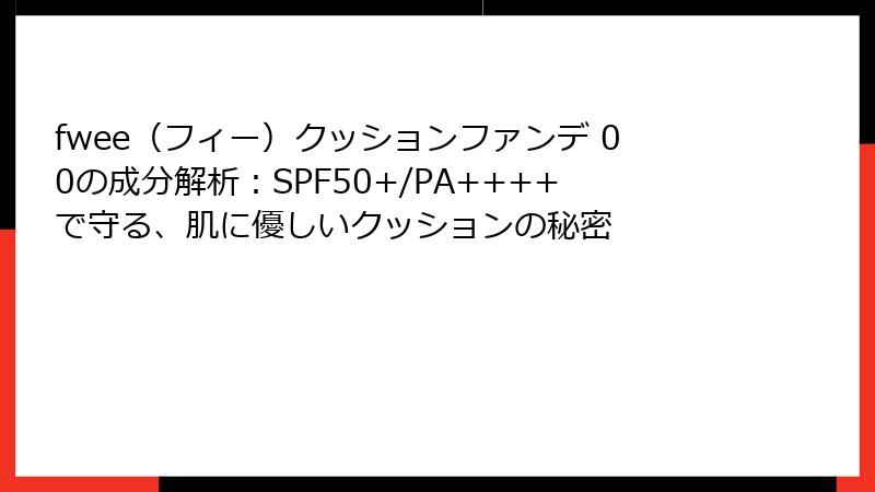 fwee（フィー）クッションファンデ 00の成分解析：SPF50+/PA++++で守る、肌に優しいクッションの秘密