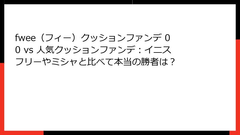 fwee（フィー）クッションファンデ 00 vs 人気クッションファンデ：イニスフリーやミシャと比べて本当の勝者は？