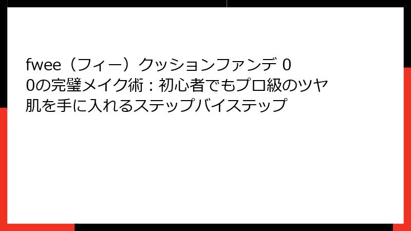 fwee（フィー）クッションファンデ 00の完璧メイク術：初心者でもプロ級のツヤ肌を手に入れるステップバイステップ