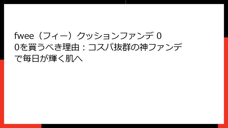 fwee（フィー）クッションファンデ 00を買うべき理由：コスパ抜群の神ファンデで毎日が輝く肌へ