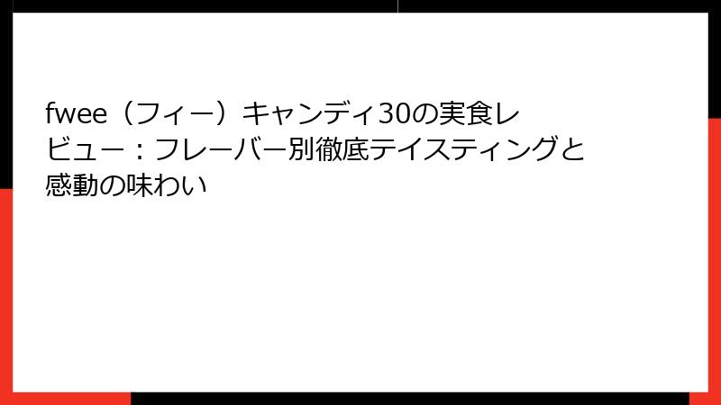 fwee（フィー）キャンディ30の実食レビュー：フレーバー別徹底テイスティングと感動の味わい