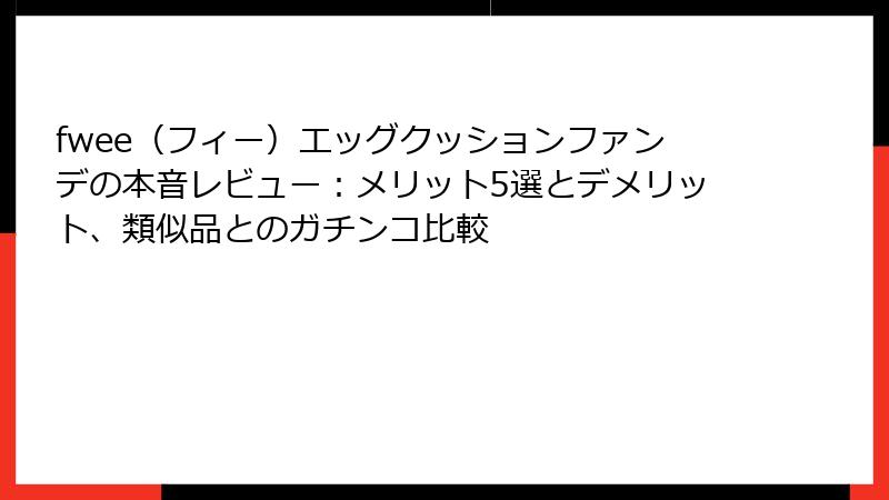 fwee（フィー）エッグクッションファンデの本音レビュー：メリット5選とデメリット、類似品とのガチンコ比較
