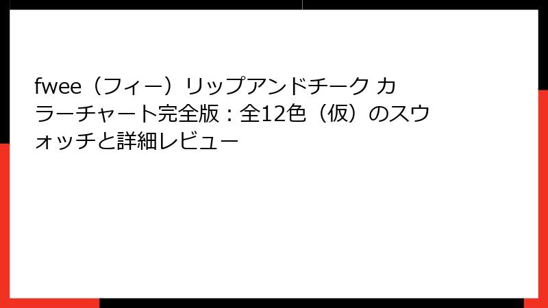 fwee（フィー）リップアンドチーク カラーチャート完全版：全12色（仮）のスウォッチと詳細レビュー
