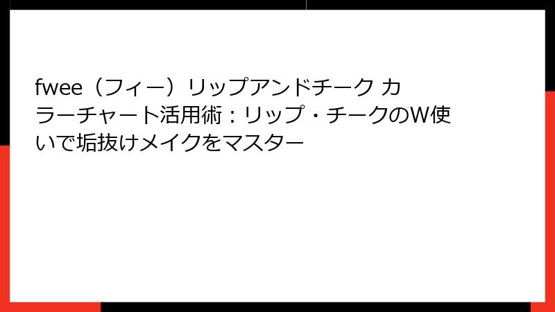 fwee（フィー）リップアンドチーク カラーチャート活用術：リップ・チークのW使いで垢抜けメイクをマスター