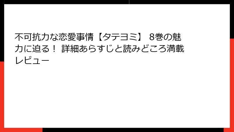 不可抗力な恋愛事情【タテヨミ】 8巻の魅力に迫る！ 詳細あらすじと読みどころ満載レビュー