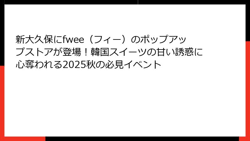 新大久保にfwee（フィー）のポップアップストアが登場！韓国スイーツの甘い誘惑に心奪われる2025秋の必見イベント