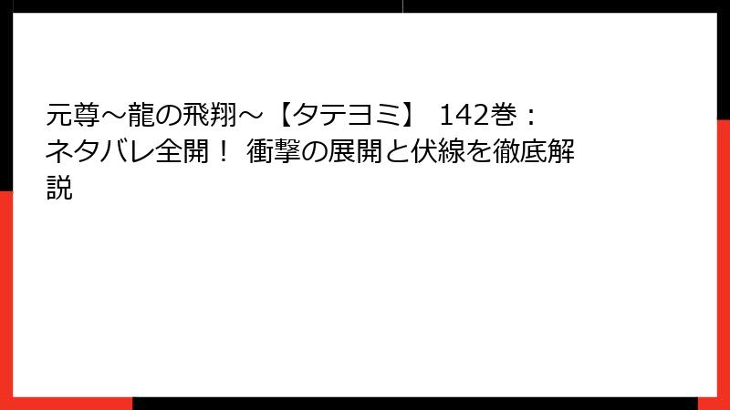 元尊～龍の飛翔～【タテヨミ】 142巻：ネタバレ全開！ 衝撃の展開と伏線を徹底解説