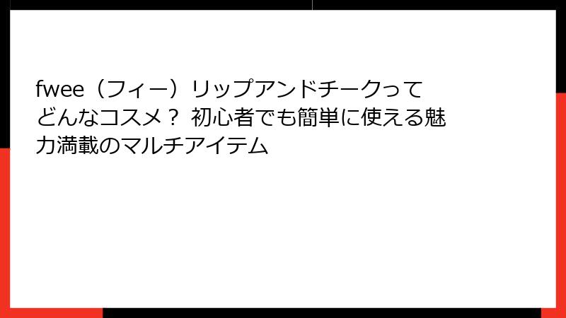 fwee（フィー）リップアンドチークってどんなコスメ？ 初心者でも簡単に使える魅力満載のマルチアイテム