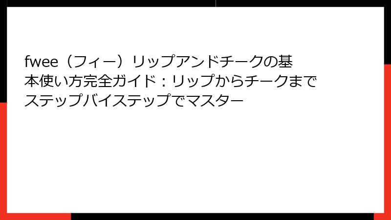 fwee（フィー）リップアンドチークの基本使い方完全ガイド：リップからチークまでステップバイステップでマスター