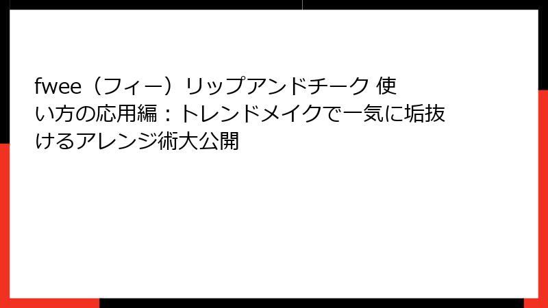 fwee（フィー）リップアンドチーク 使い方の応用編：トレンドメイクで一気に垢抜けるアレンジ術大公開