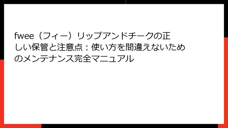 fwee（フィー）リップアンドチークの正しい保管と注意点：使い方を間違えないためのメンテナンス完全マニュアル
