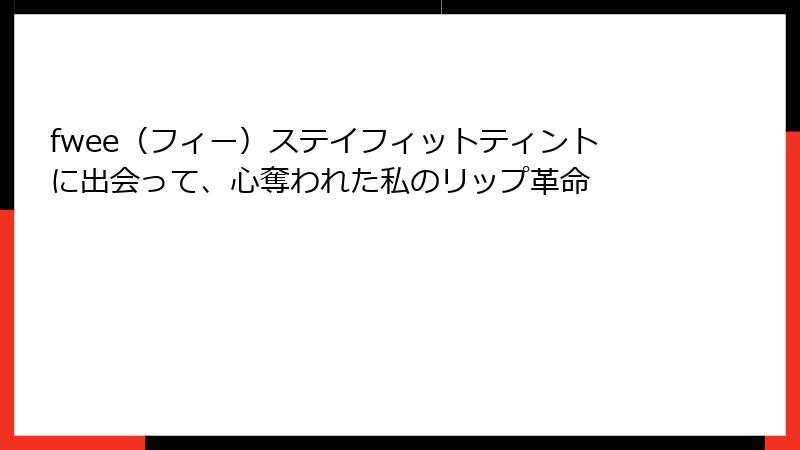 fwee（フィー）ステイフィットティントに出会って、心奪われた私のリップ革命