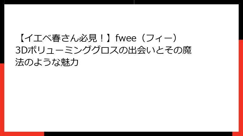 【イエベ春さん必見！】fwee（フィー）3Dボリューミンググロスの出会いとその魔法のような魅力