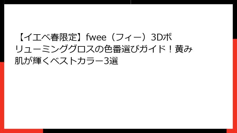 【イエベ春限定】fwee（フィー）3Dボリューミンググロスの色番選びガイド！黄み肌が輝くベストカラー3選
