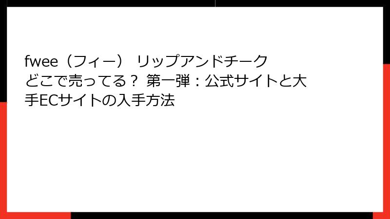 fwee（フィー） リップアンドチーク どこで売ってる？ 第一弾：公式サイトと大手ECサイトの入手方法