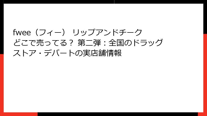 fwee（フィー） リップアンドチーク どこで売ってる？ 第二弾：全国のドラッグストア・デパートの実店舗情報