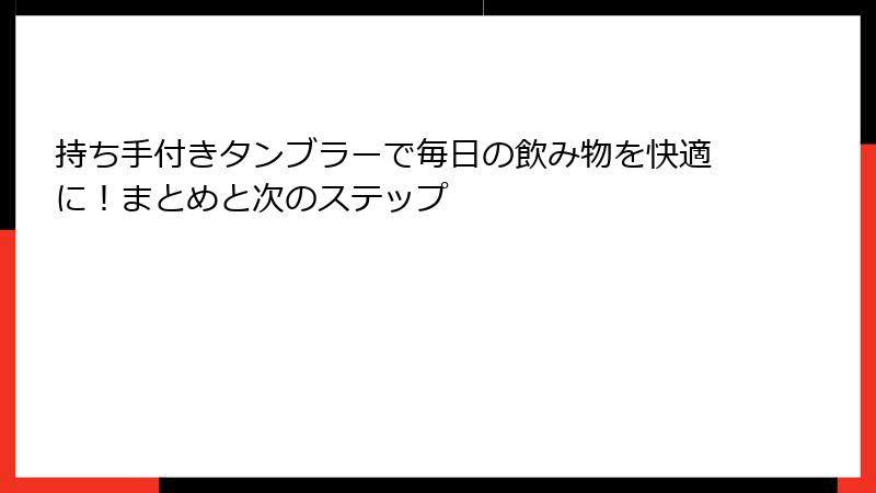 持ち手付きタンブラーで毎日の飲み物を快適に！まとめと次のステップ