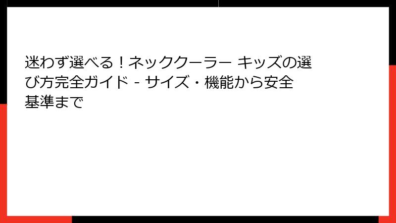 迷わず選べる！ネッククーラー キッズの選び方完全ガイド - サイズ・機能から安全基準まで