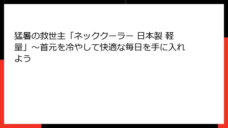 猛暑の救世主「ネッククーラー 日本製 軽量」～首元を冷やして快適な毎日を手に入れよう