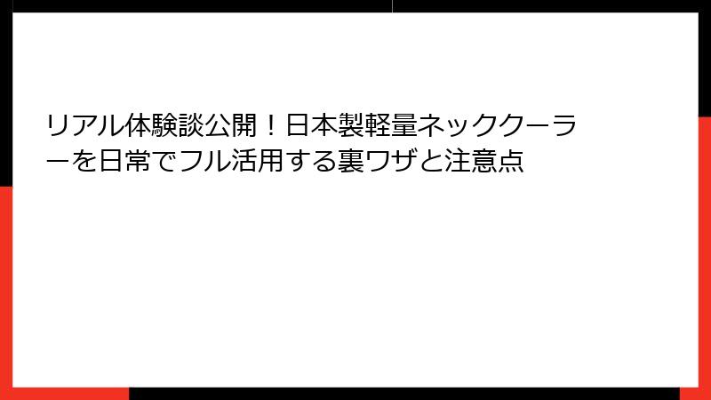 リアル体験談公開！日本製軽量ネッククーラーを日常でフル活用する裏ワザと注意点