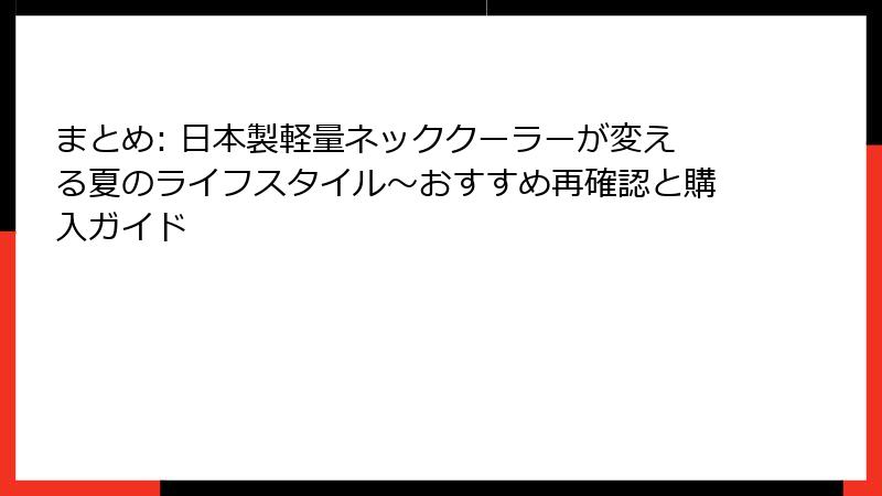 まとめ: 日本製軽量ネッククーラーが変える夏のライフスタイル～おすすめ再確認と購入ガイド