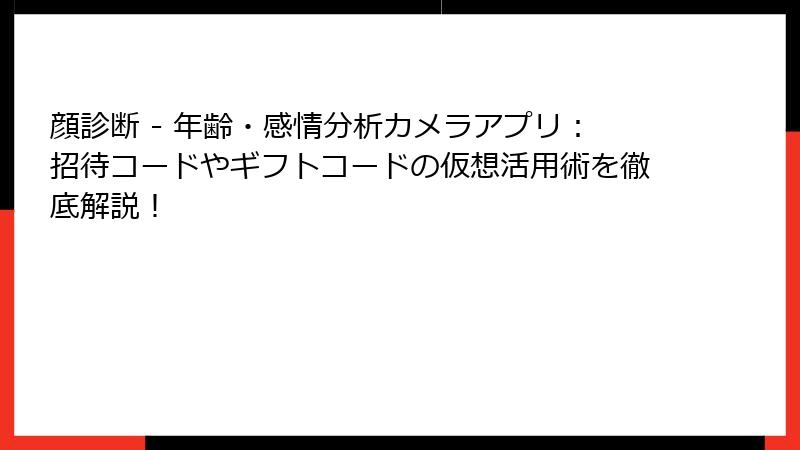 顔診断 - 年齢・感情分析カメラアプリ：招待コードやギフトコードの仮想活用術を徹底解説！
