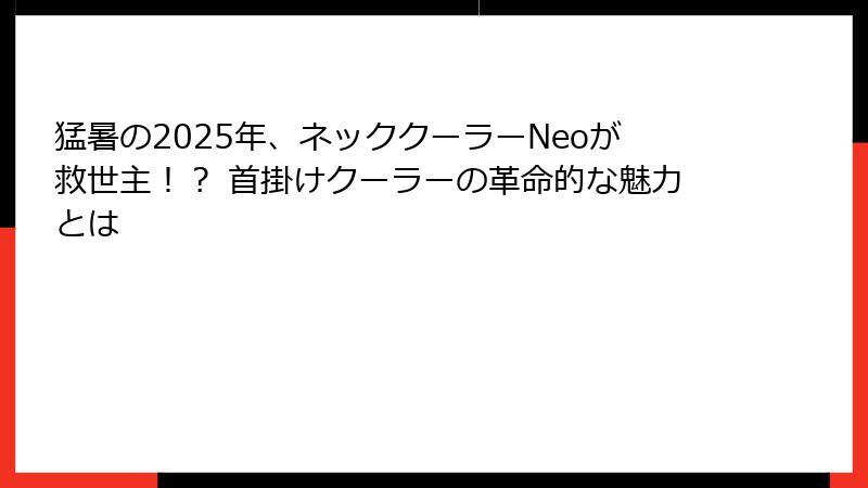 猛暑の2025年、ネッククーラーNeoが救世主！？ 首掛けクーラーの革命的な魅力とは