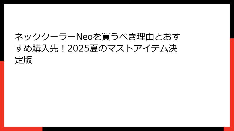 ネッククーラーNeoを買うべき理由とおすすめ購入先！2025夏のマストアイテム決定版