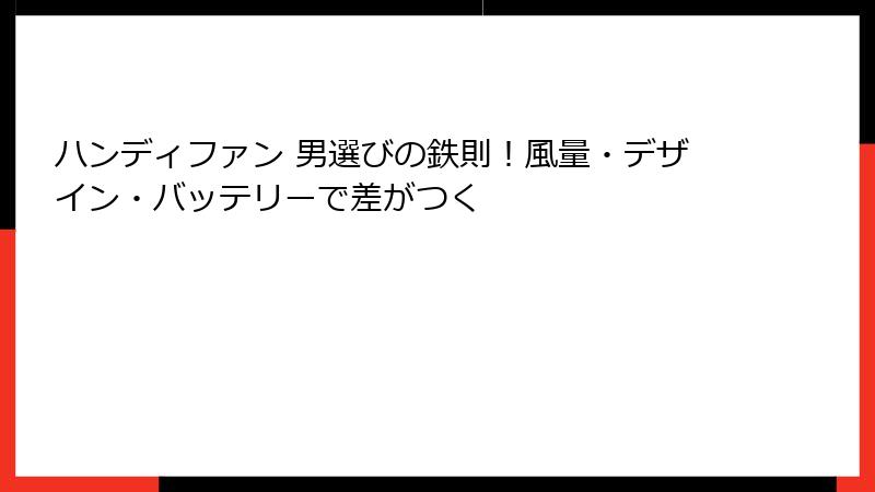 ハンディファン 男選びの鉄則！風量・デザイン・バッテリーで差がつく