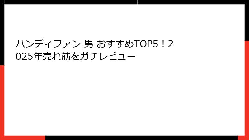 ハンディファン 男 おすすめTOP5！2025年売れ筋をガチレビュー
