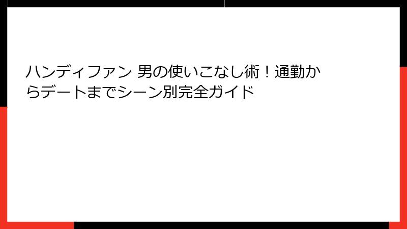 ハンディファン 男の使いこなし術！通勤からデートまでシーン別完全ガイド