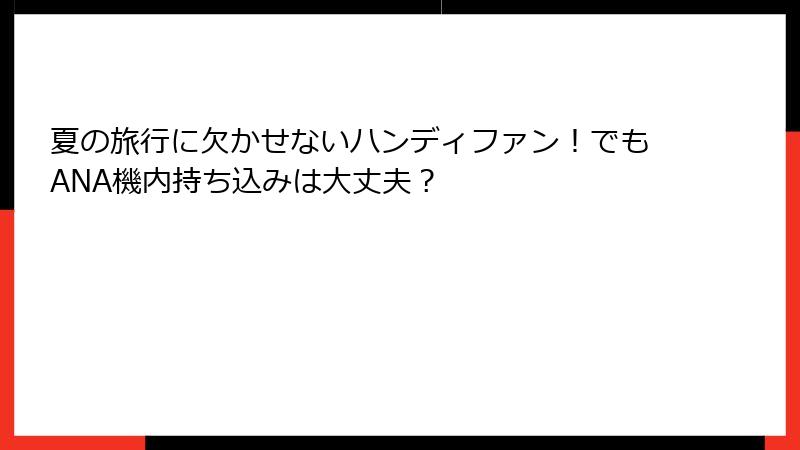 夏の旅行に欠かせないハンディファン！でもANA機内持ち込みは大丈夫？