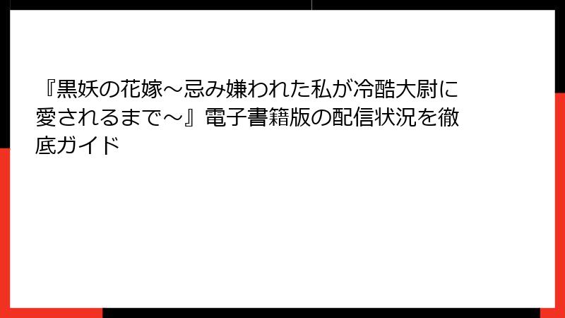 『黒妖の花嫁～忌み嫌われた私が冷酷大尉に愛されるまで～』電子書籍版の配信状況を徹底ガイド