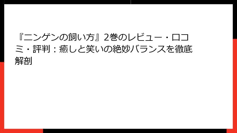 『ニンゲンの飼い方』2巻のレビュー・口コミ・評判:癒しと笑いの絶妙バランスを徹底解剖