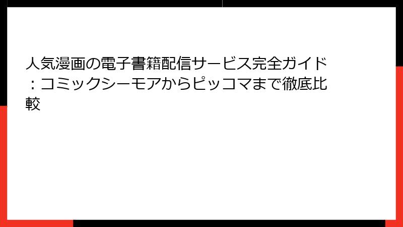 人気漫画の電子書籍配信サービス完全ガイド:コミックシーモアからピッコマまで徹底比較