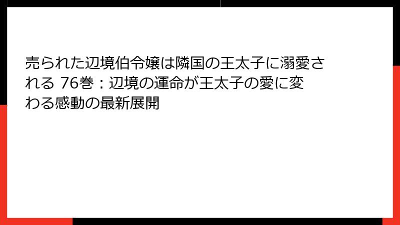 売られた辺境伯令嬢は隣国の王太子に溺愛される 76巻:辺境の運命が王太子の愛に変わる感動の最新展開