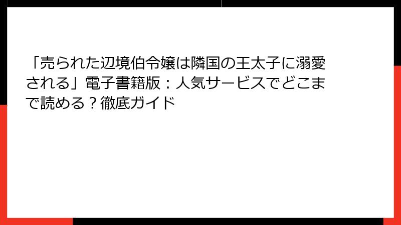 「売られた辺境伯令嬢は隣国の王太子に溺愛される」電子書籍版:人気サービスでどこまで読める?徹底ガイド