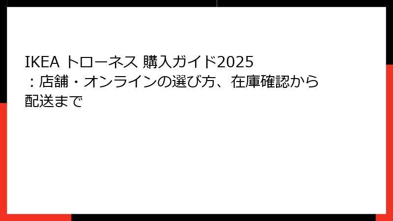 IKEA トローネス 購入ガイド2025：店舗・オンラインの選び方、在庫確認から配送まで