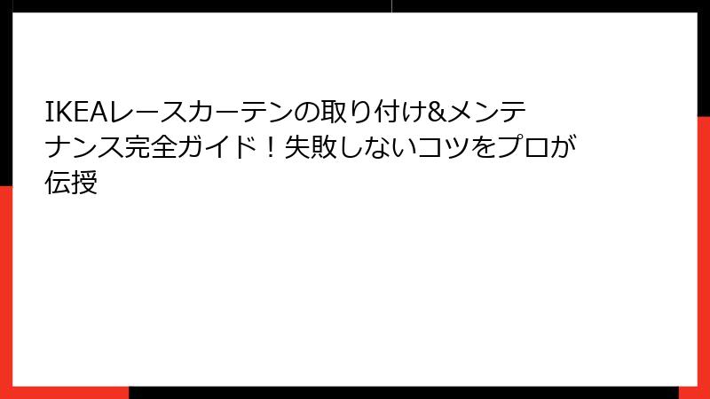 IKEAレースカーテンの取り付け&メンテナンス完全ガイド！失敗しないコツをプロが伝授