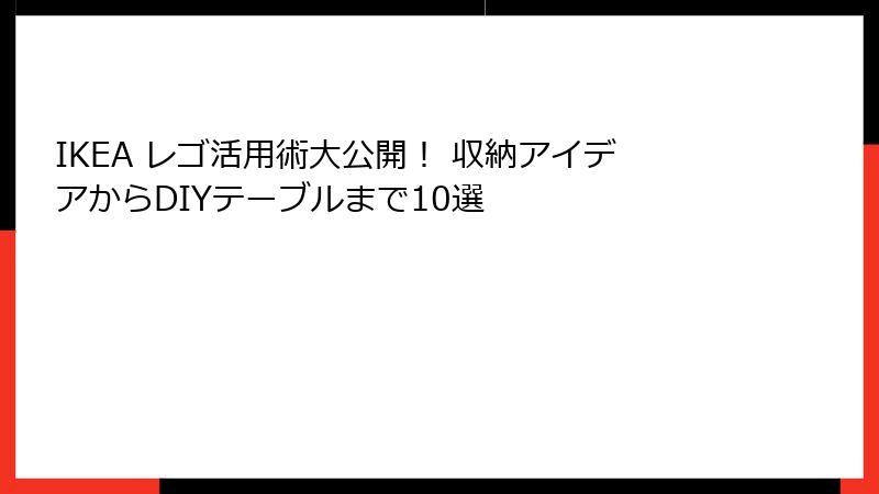 IKEA レゴ活用術大公開！ 収納アイデアからDIYテーブルまで10選