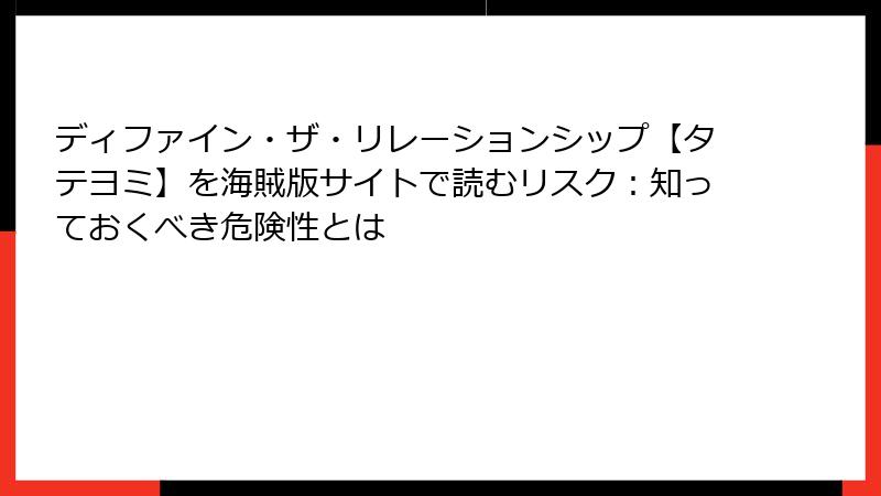 ディファイン・ザ・リレーションシップ【タテヨミ】を海賊版サイトで読むリスク：知っておくべき危険性とは