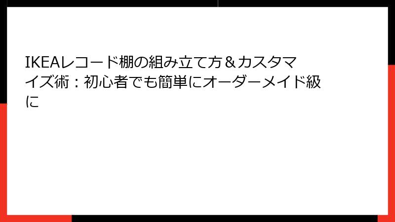 IKEAレコード棚の組み立て方＆カスタマイズ術：初心者でも簡単にオーダーメイド級に