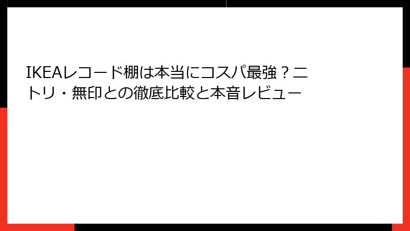 IKEAレコード棚は本当にコスパ最強？ニトリ・無印との徹底比較と本音レビュー