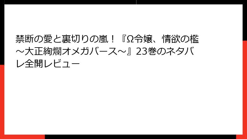 禁断の愛と裏切りの嵐！『Ω令嬢、情欲の檻～大正絢爛オメガバース～』23巻のネタバレ全開レビュー