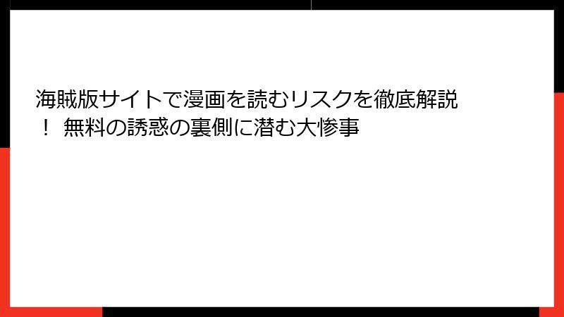 海賊版サイトで漫画を読むリスクを徹底解説！ 無料の誘惑の裏側に潜む大惨事